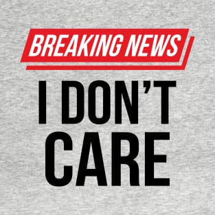 Funny Sarcastic Breaking News I Don't Care II T-Shirt